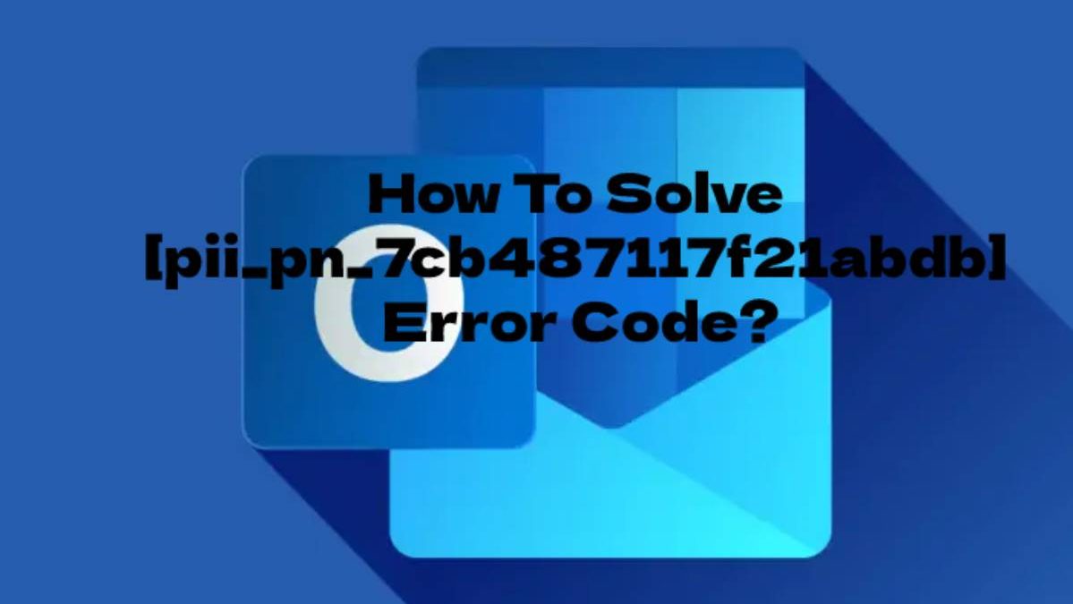 How To Solve [pii_pn_7cb487117f21abdb] Error Code?
