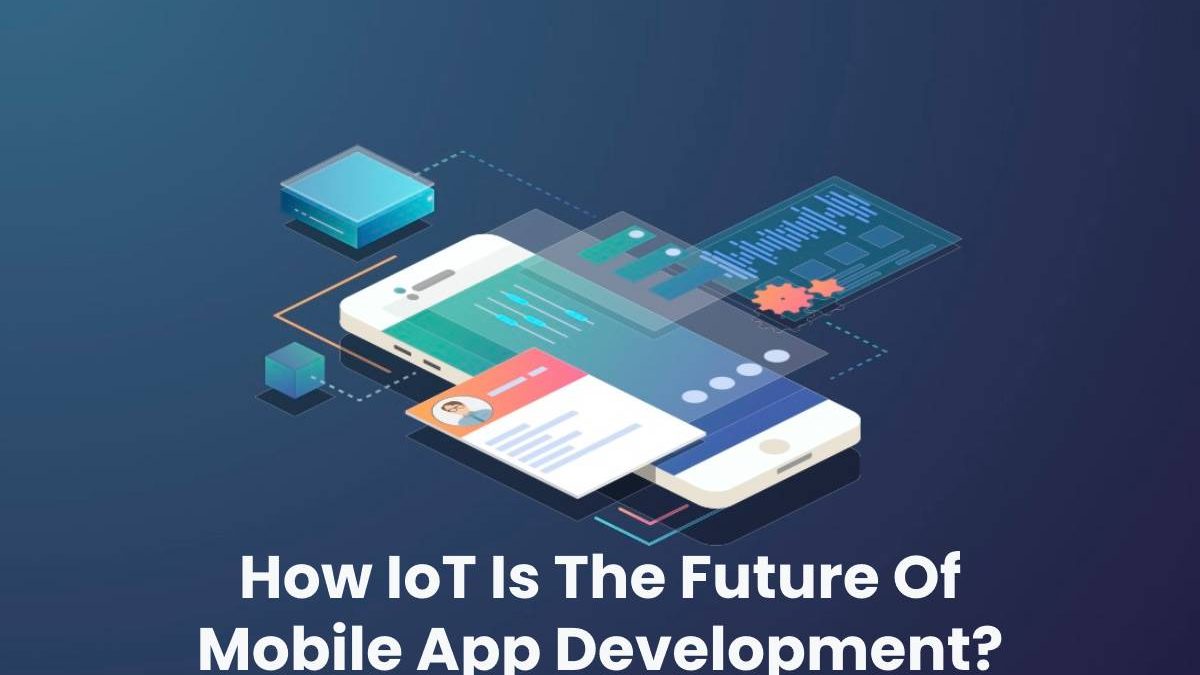 How IoT Is The Future Of Mobile App Development?