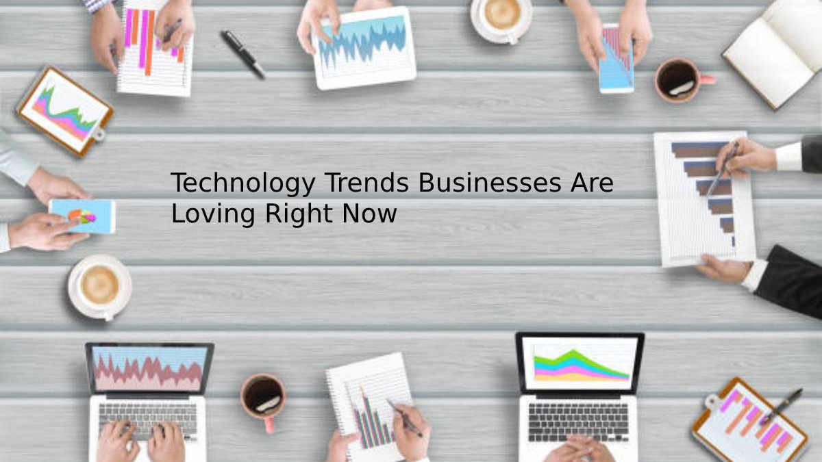 Technology Trends Businesses Are Loving Right Now