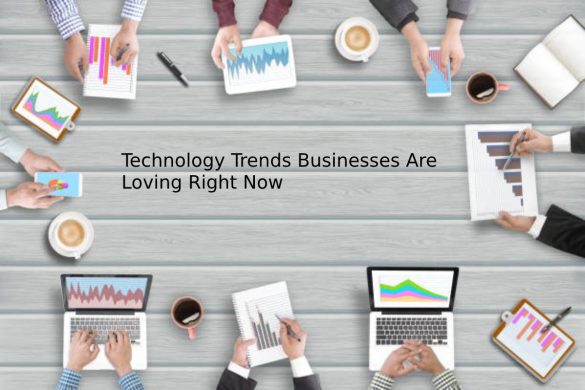 Technology Trends Businesses Are Loving Right Now