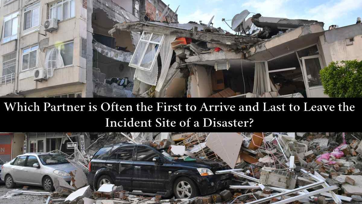 Which Partner is Often the First to Arrive and Last to Leave the Incident Site of a Disaster?